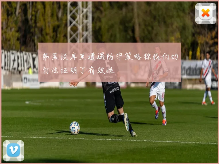 弗莱谈库里遭遇防守策略称我们的打法证明了有效性