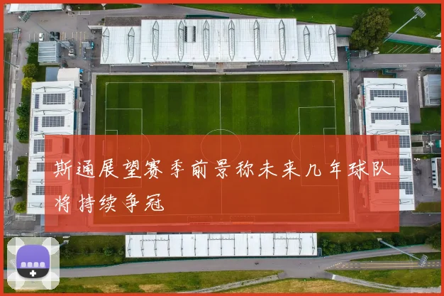 斯通展望赛季前景称未来几年球队将持续争冠
