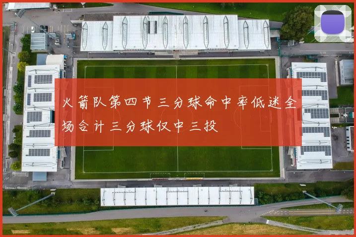火箭队第四节三分球命中率低迷全场合计三分球仅中三投