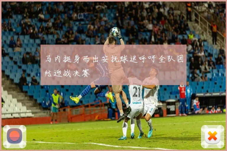 马内挺身而出安抚球迷呼吁全队团结迎战决赛