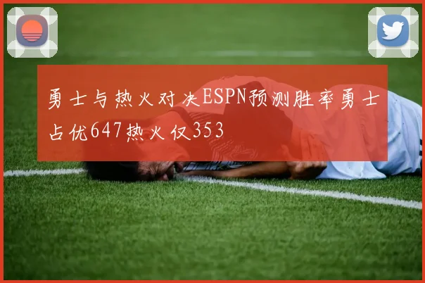 勇士与热火对决ESPN预测胜率勇士占优647热火仅353