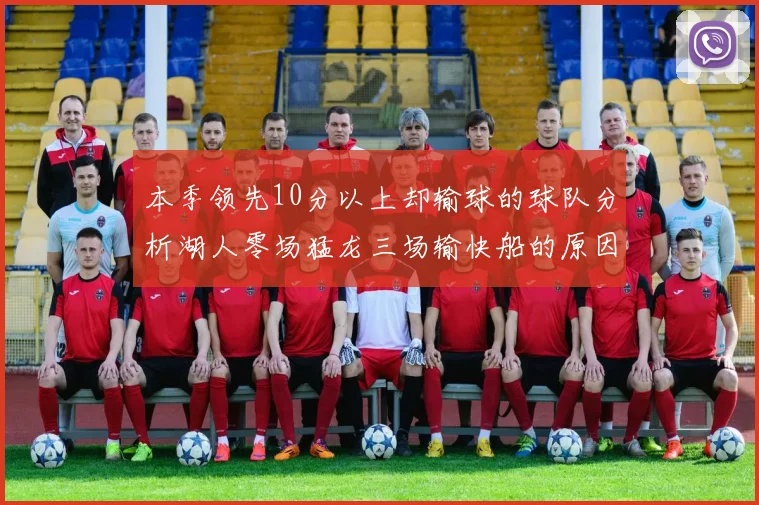 本季领先10分以上却输球的球队分析湖人零场猛龙三场输快船的原因