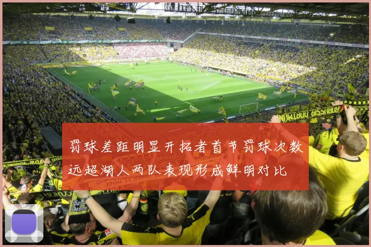 罚球差距明显开拓者首节罚球次数远超湖人两队表现形成鲜明对比