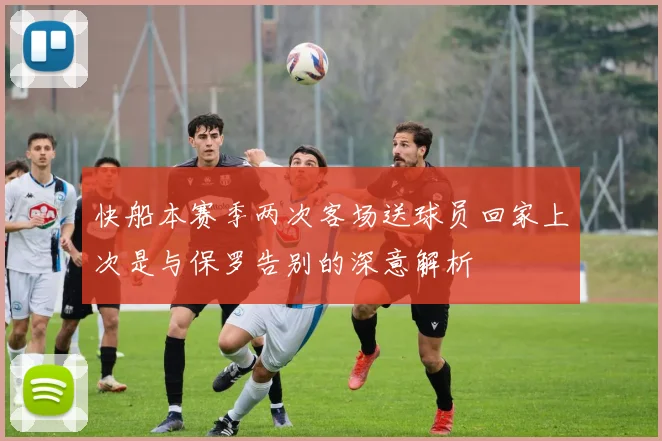 快船本赛季两次客场送球员回家上次是与保罗告别的深意解析