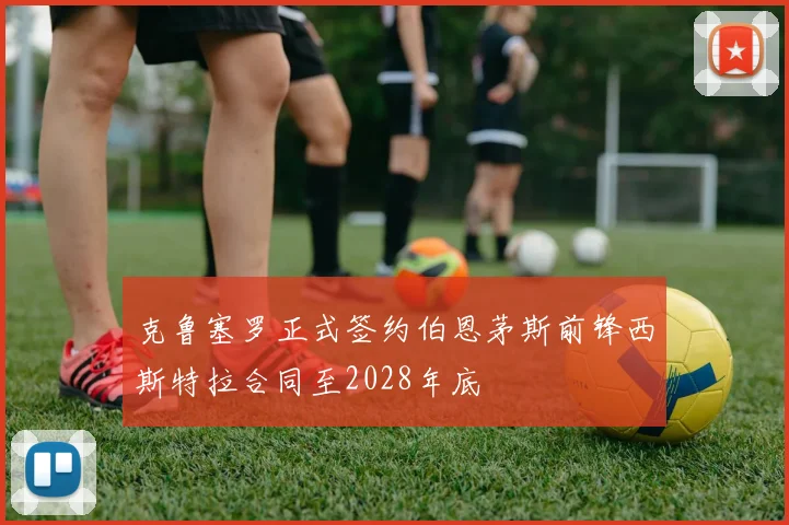 克鲁塞罗正式签约伯恩茅斯前锋西斯特拉合同至2028年底