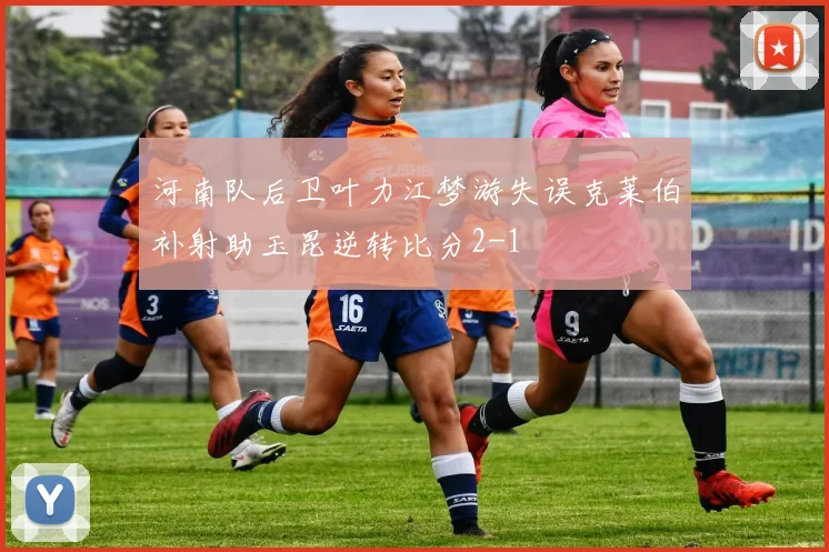 河南队后卫叶力江梦游失误克莱伯补射助玉昆逆转比分2-1